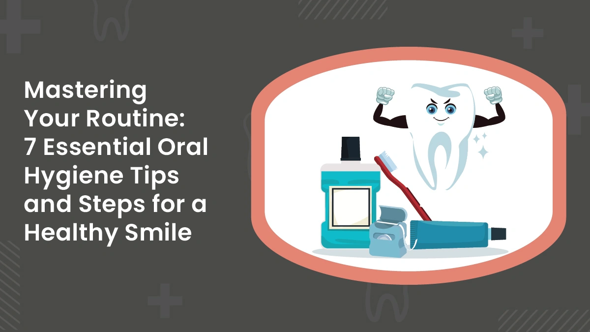 7 Essential Oral Hygiene Tips and Steps for a Healthy Smile